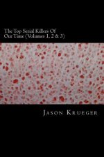 The Top Serial Killers Of Our Time (Volumes 1, 2 & 3): True Crime Committed By The World's Most Notorious Serial Killers