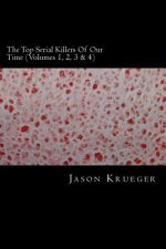 The Top Serial Killers Of Our Time (Volumes 1, 2, 3 & 4): True Crime Committed By The World's Most Notorious Serial Killers