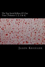 The Top Serial Killers Of Our Time (Volumes 1, 2, 3 & 4): True Crime Committed By The World's Most Notorious Serial Killers