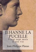 Jehanne la Pucelle: Vingt sept mois d'une vie