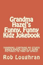 Grandma Hazel's Funny, Funny Kidz Jokebook: [WARNING: CONTAINS NO STUPID KNOCK-KNOCK JOKES or DUMB PICTURES TO TAKE UP SPACE]