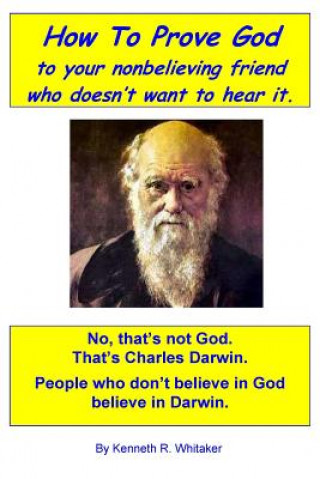 How To Prove God: to your nonbelieving friend who doesn't want to hear it