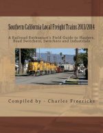 Southern California Local Freight Trains 2013/2014: A Railroad Enthusiast's Field Guide to Haulers, Road Switchers, Switchers and Industrials