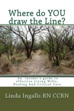 Where do YOU draw the line?: An insider's guide to effective Living Wills, Healing and Critical Care