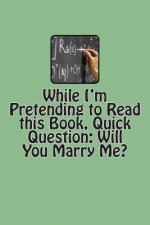 While I'm Pretending to Read this Book, Quick Question: Will You Marry Me?