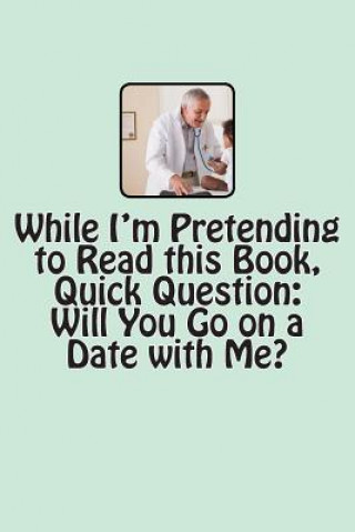 While I'm Pretending to Read this Book, Quick Question: Will You Go on a Date with Me?