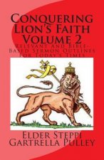Conquering Lion's Faith Volume 2: Relevant And Bible-Based Sermon Outlines For Today's Times
