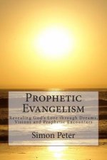 Prophetic Evangelism: Revealing God's Love through Dreams, Visions and Prophetic Encounters