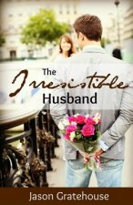 The Irresistible Husband: Biblical Principles on Becoming the Husband of Your Wife's Dreams