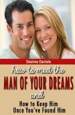 How to Meet the Man of Your Dreams: and How to Keep Him Once You've Found Him
