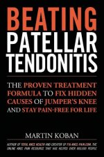 Beating Patellar Tendonitis: The Proven Treatment Formula to Fix Hidden Causes of Jumper's Knee and Stay Pain-free for Life