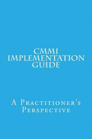CMMI Implementation Guide: A Practitioner's Perspective