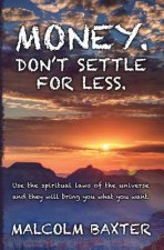 Money. Don't settle for less.: Use the spiritual laws of the universe and they will bring you what you want.