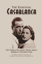 The Essential Casablanca: 101 Things You Didn't Know About America's Favorite Film