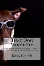 That Dog Won't Fly: High Flyer, House Husband, Criminal. The Fall and Rise of John Fielding