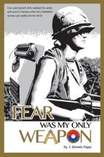 Fear Was My Only Weapon: Can a personnel clerk maintain his sanity and survive Vietnam when he's forbidden to have any bullets for his M16?