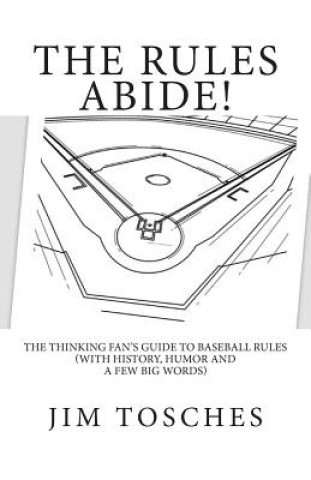 The Rules Abide: The Thinking Fan's Guide to Baseball Rules (With History, Humor and a Few Big Words)