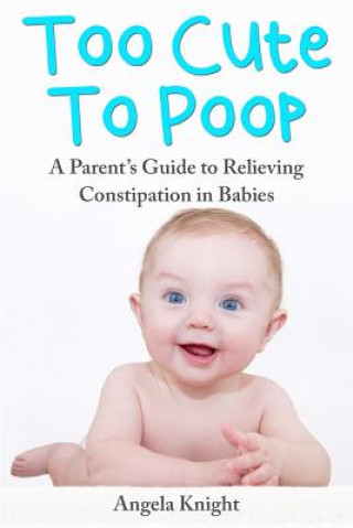Too Cute To Poop: A Parent's Guide To Relieving Constipation In Babies