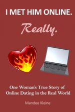I Met Him Online. Really.: One Girl's True Stories of Online Dating in the Real World