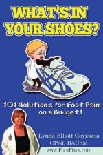 What's In Your Shoe's?: 101 Foot Pain Care Solutions; Do-It-Yourself on a Budget$