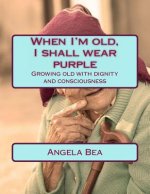 When I'm old, I shall wear purple.: Growing old with dignity and consciousness