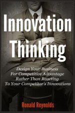 Innovation Thinking: Design Your Business For Competitive Advantage Rather Than Reacting To Your Competitor's Innovations