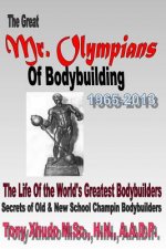 The Great Mr Olympians of Bodybuilding 1965-2013: The Life and Times Of The World's Greatest Bodybuilders