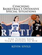 Coaching Basketball's Offensive Special Situations: Fine Tuning Your Team's Offense To Win