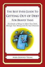 The Best Ever Guide to Getting Out of Debt for Braves' Fans: Hundreds of Ways to Ditch Your Debt, Manage Your Money and Fix Your Finances