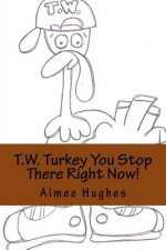 T.W. Turkey You Stop There Right Now!