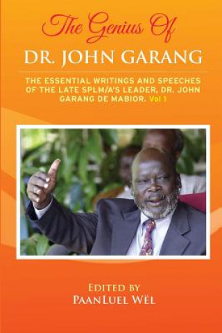 The Genius of Dr. John Garang: The Essential Writings and Speeches of the Late SPLM/A's Leader, Dr. John Garang De Mabioor