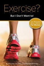 Exercise? But I Don't Want To!: The Motivated Mover Method for Women