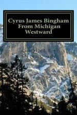 Cyrus James Bingham From Michigan Westward: Cy Bingham's life from 1890 until his death in 1937