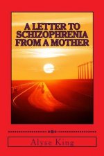 A Letter to Schizophrenia From A Mother: A Mother Recollects Her Children's Twenty-Two Year Journey with Mental Illness