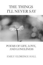 The Things I'll Never Say: Poems of life, love, and loneliness