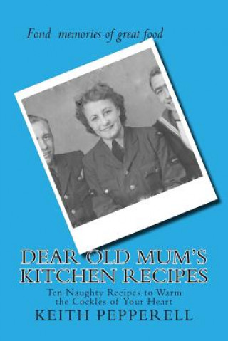 Dear Old Mum's Kitchen Recipes: Twenty Recipes to Warm the Cockles of Your Heart
