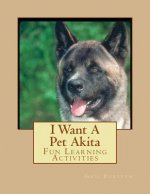 I Want A Pet Akita: Fun Learning Activities