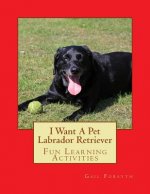 I Want A Pet Labrador Retriever: Fun Learning Activities