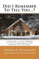 Did I Remember To Tell You...?: A Pastor's Last Words to His Congregation Before He Retires