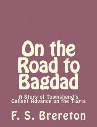 On the Road to Bagdad: A Story of Townshend's Gallant Advance on the Tigris