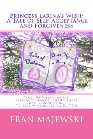 Princess Larina's Wish: A Tale of Self-Acceptance and Forgiveness: Tales of Wisdomina 1: Self-Acceptance, Forgiveness and Compassion. To allow