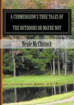 A Curmudgeon's True Tales of the Outdoors or Maybe Not: If You Can Believe It