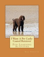 I Want A Pet Curly-Coated Retriever: Fun Learning Activities