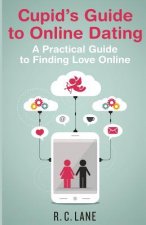 Cupid's Guide to Online Dating: A Practical Guide to Finding Love in the Modern World