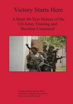Victory Starts Here: A Short 40-Year History of the US Army Training and Doctrine Command