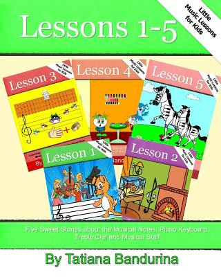 Little Music Lessons for Kids: Lessons 1-5: Five Sweet Stories about the Musical Notes, Piano Keyboard, Treble Clef and Musical Staff