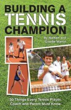 Building A Tennis Champion: 30 Things Every Tennis Player, Coach and Parent Must Know