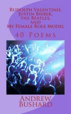 Rudolph Valentino, Justin Bieber, the Beatles, and My Female Role Model: 40 Poems