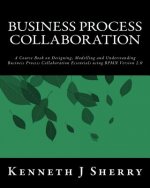 Business Process Collaboration: A Course Book on Designing, Modelling and Understanding Business Process Collaboration Essentials using BPMN Version 2