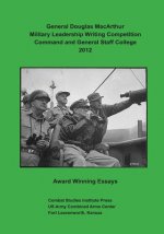 General Douglas MacArthur Military Leadership Writing Competition: Command and General Staff College 2012 Award Winning Essays